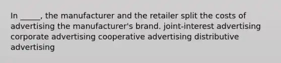 In _____, the manufacturer and the retailer split the costs of advertising the manufacturer's brand. joint-interest advertising corporate advertising cooperative advertising distributive advertising