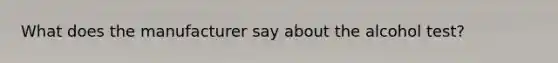 What does the manufacturer say about the alcohol test?