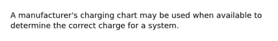 A manufacturer's charging chart may be used when available to determine the correct charge for a system.