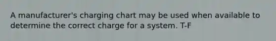 A manufacturer's charging chart may be used when available to determine the correct charge for a system. T-F