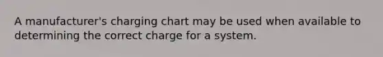 A manufacturer's charging chart may be used when available to determining the correct charge for a system.