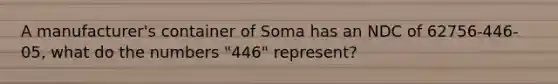 A manufacturer's container of Soma has an NDC of 62756-446-05, what do the numbers "446" represent?