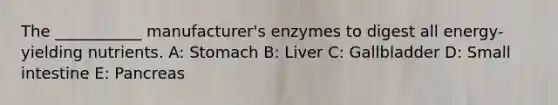 The ___________ manufacturer's enzymes to digest all energy-yielding nutrients. A: Stomach B: Liver C: Gallbladder D: Small intestine E: Pancreas