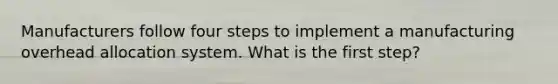 Manufacturers follow four steps to implement a manufacturing overhead allocation system. What is the first step?