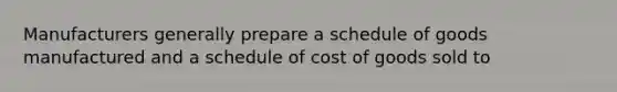 Manufacturers generally prepare a schedule of goods manufactured and a schedule of cost of goods sold to