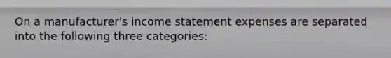 On a manufacturer's income statement expenses are separated into the following three categories: