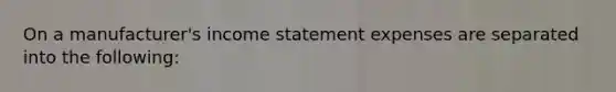 On a manufacturer's income statement expenses are separated into the following: