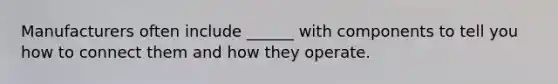 Manufacturers often include ______ with components to tell you how to connect them and how they operate.