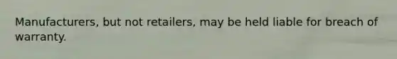 Manufacturers, but not retailers, may be held liable for breach of warranty.