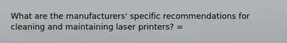 What are the manufacturers' specific recommendations for cleaning and maintaining laser printers? =