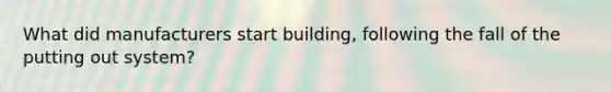 What did manufacturers start building, following the fall of the putting out system?