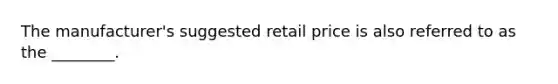 The manufacturer's suggested retail price is also referred to as the ________.