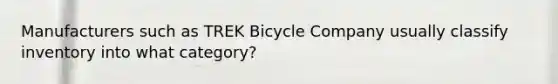 Manufacturers such as TREK Bicycle Company usually classify inventory into what category?