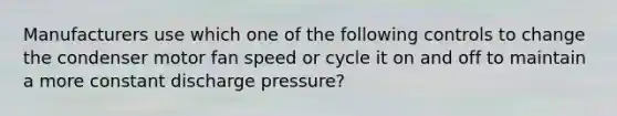 Manufacturers use which one of the following controls to change the condenser motor fan speed or cycle it on and off to maintain a more constant discharge pressure?