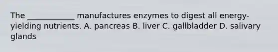 The ____________ manufactures enzymes to digest all energy-yielding nutrients.​ A. ​pancreas B. ​liver C. ​gallbladder D. ​salivary glands