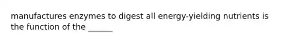 manufactures enzymes to digest all energy-yielding nutrients is the function of the ______