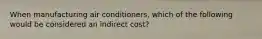 When manufacturing air conditioners, which of the following would be considered an indirect cost?