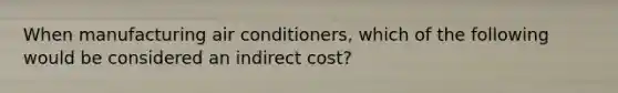 When manufacturing air conditioners, which of the following would be considered an indirect cost?