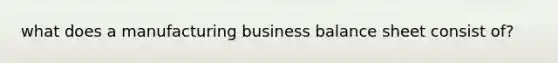 what does a manufacturing business balance sheet consist of?