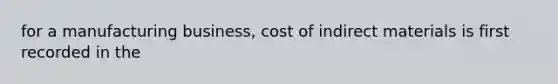 for a manufacturing business, cost of indirect materials is first recorded in the