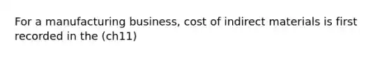 For a manufacturing business, cost of indirect materials is first recorded in the (ch11)