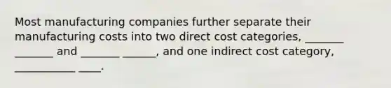 Most manufacturing companies further separate their manufacturing costs into two direct cost categories, _______ _______ and _______ ______, and one indirect cost category, ___________ ____.