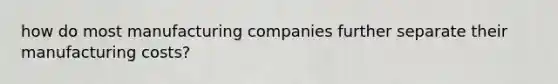 how do most manufacturing companies further separate their manufacturing costs?