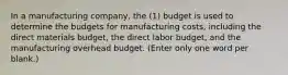 In a manufacturing company, the (1) budget is used to determine the budgets for manufacturing costs, including the direct materials budget, the direct labor budget, and the manufacturing overhead budget. (Enter only one word per blank.)