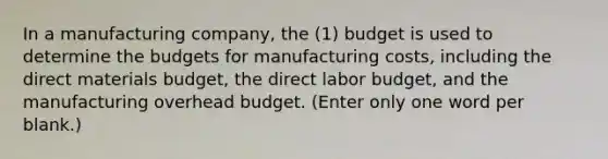 In a manufacturing company, the (1) budget is used to determine the budgets for manufacturing costs, including the direct materials budget, the direct labor budget, and the manufacturing overhead budget. (Enter only one word per blank.)