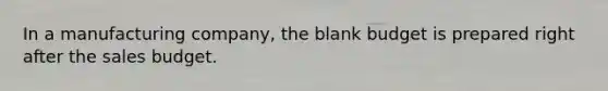 In a manufacturing company, the blank budget is prepared right after the sales budget.