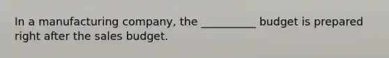 In a manufacturing company, the __________ budget is prepared right after the sales budget.