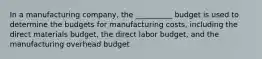 In a manufacturing company, the __________ budget is used to determine the budgets for manufacturing costs, including the direct materials budget, the direct labor budget, and the manufacturing overhead budget