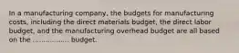 In a manufacturing company, the budgets for manufacturing costs, including the direct materials budget, the direct labor budget, and the manufacturing overhead budget are all based on the ................. budget.