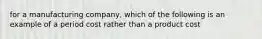 for a manufacturing company, which of the following is an example of a period cost rather than a product cost