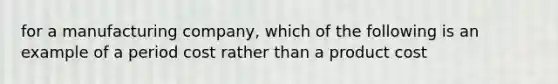 for a manufacturing company, which of the following is an example of a period cost rather than a product cost