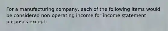 For a manufacturing company, each of the following items would be considered non-operating income for income statement purposes except: