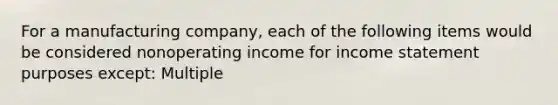 For a manufacturing company, each of the following items would be considered nonoperating income for income statement purposes except: Multiple