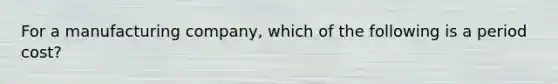 For a manufacturing​ company, which of the following is a period​ cost?