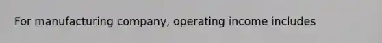 For manufacturing company, operating income includes