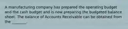 A manufacturing company has prepared the operating budget and the cash budget and is now preparing the budgeted balance sheet. The balance of Accounts Receivable can be obtained from the ________.