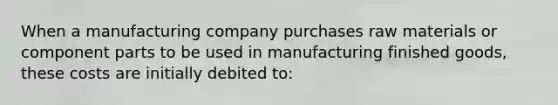 When a manufacturing company purchases raw materials or component parts to be used in manufacturing finished goods, these costs are initially debited to: