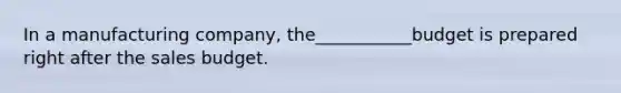 In a manufacturing company, the___________budget is prepared right after the sales budget.