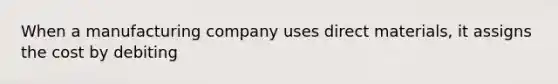 When a manufacturing company uses direct​ materials, it assigns the cost by debiting