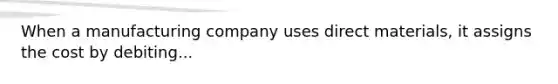 When a manufacturing company uses direct materials, it assigns the cost by debiting...