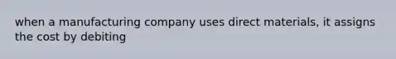 when a manufacturing company uses direct materials, it assigns the cost by debiting