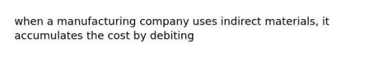 when a manufacturing company uses indirect materials, it accumulates the cost by debiting