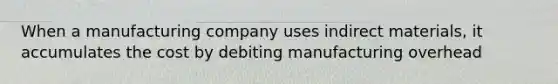 When a manufacturing company uses indirect materials, it accumulates the cost by debiting manufacturing overhead