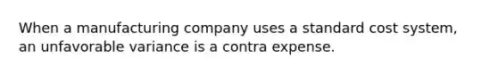 When a manufacturing company uses a standard cost​ system, an unfavorable variance is a contra expense.