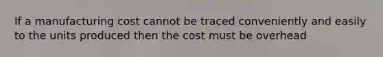 If a manufacturing cost cannot be traced conveniently and easily to the units produced then the cost must be overhead