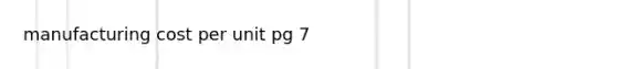 manufacturing cost per unit pg 7